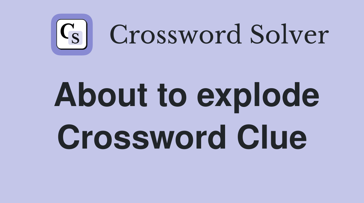 About to explode Crossword Clue Answers Crossword Solver